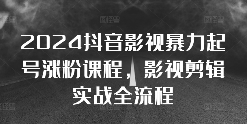 2024抖音影视暴力起号涨粉课程，影视剪辑搬运实战全流程 - 创享网-创享网