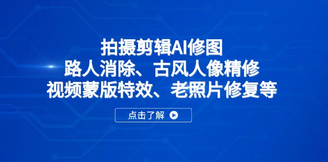 拍摄剪辑AI修图：路人消除、古风人像精修、视频蒙版特效、老照片修复等 - 创享网-创享网