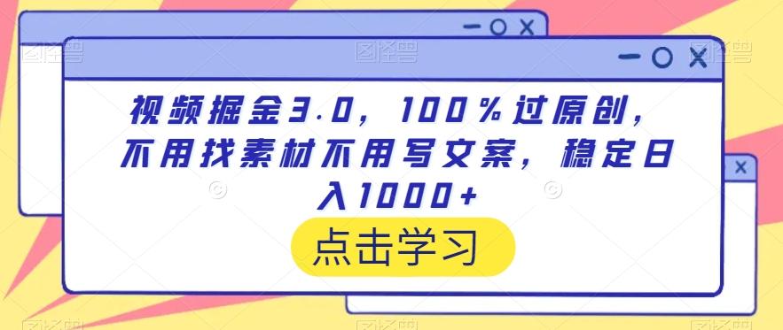 视频掘金3.0，100％过原创，不用找素材不用写文案，稳定日入1000+【揭秘】 - 创享网-创享网