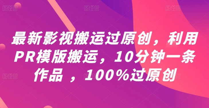 最新影视搬运过原创，利用PR模版搬运，10分钟一条作品 ，100%过原创【教程+PR模板】 - 创享网-创享网