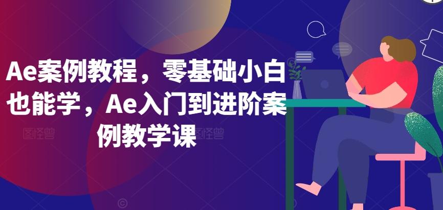 Ae案例教程，零基础小白也能学，Ae入门到进阶案例教学课 - 创享网-创享网
