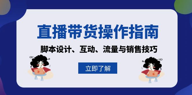 直播带货操作指南：脚本设计、互动、流量与销售技巧 - 创享网-创享网