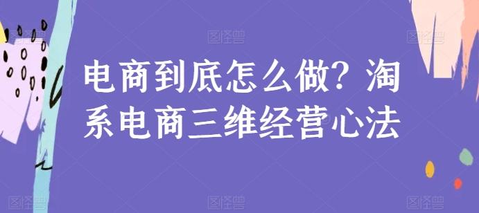电商到底怎么做？淘系电商三维经营心法 - 创享网-创享网