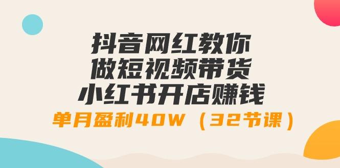 抖音网红教你做短视频带货+小红书开店赚钱，单月盈利40W(32节课) - 创享网-创享网