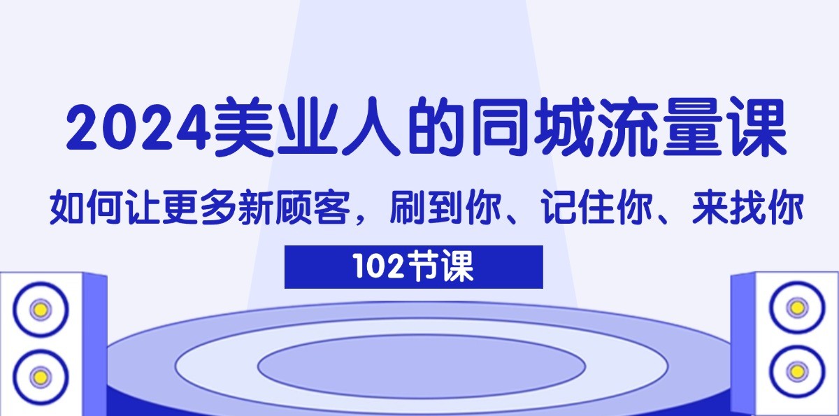 2024美业人的同城流量课：如何让更多新顾客，刷到你、记住你、来找你 - 创享网-创享网