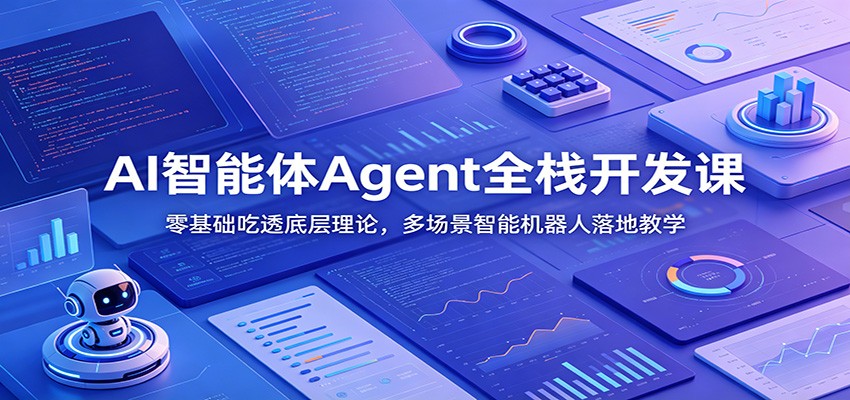AI智能体Agent全栈开发课：零基础吃透底层理论，多场景智能机器人落地教学 - 创享网-创享网