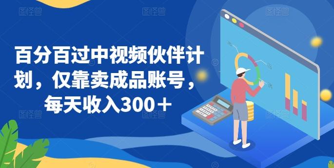 百分百过中视频伙伴计划，仅靠卖成品账号，每天收入300＋【揭秘】 - 创享网-创享网