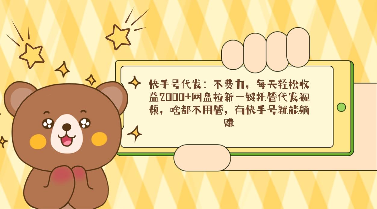 快手号代发：不费力，每天轻松收益2000+网盘拉新一键托管代发视频，啥都... - 创享网-创享网