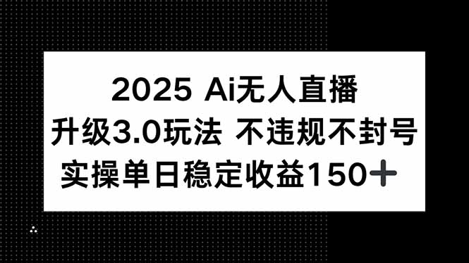 2025 AI无人直播升级3.0玩法，不违规 不封号，单日稳定收益150+ - 创享网-创享网