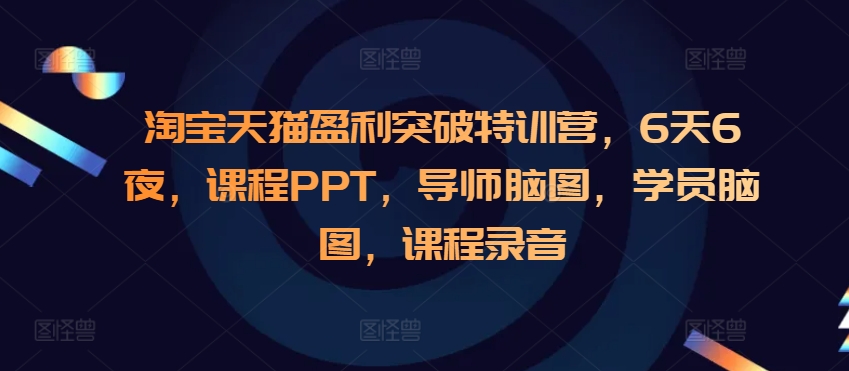 淘宝天猫盈利突破特训营，6天6夜，课程PPT，导师脑图，学员脑图，课程录音 - 创享网-创享网