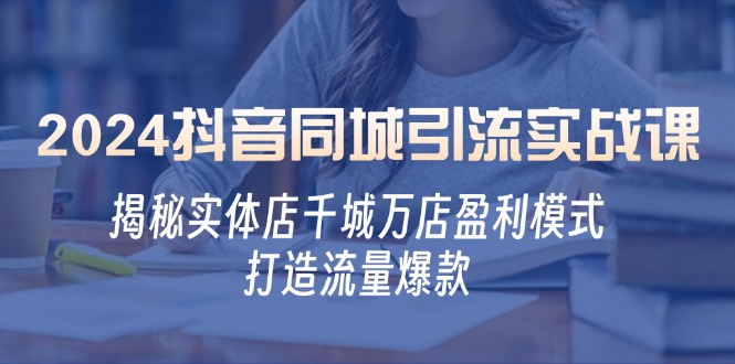 2024抖音同城引流实战课：揭秘实体店千城万店盈利模式，打造流量爆款 - 创享网-创享网