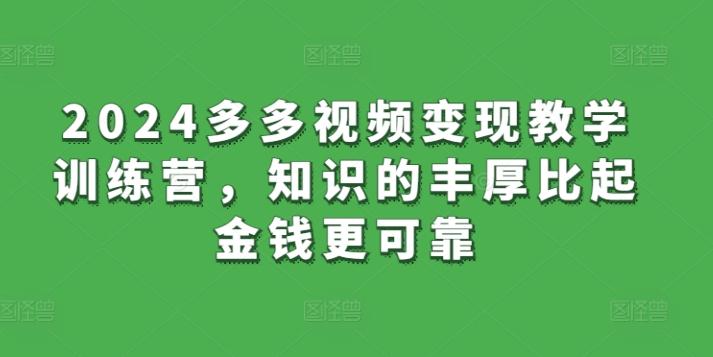 2024多多视频变现教学训练营，知识的丰厚比起金钱更可靠 - 创享网-创享网