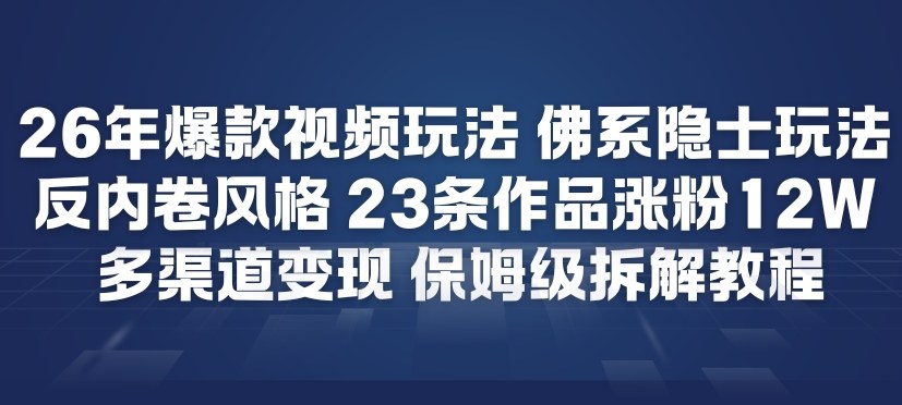 26年爆款短视频玩法，佛系隐士玩法，反内卷视频风格，23条作品涨粉12W，多渠道变现-创享网