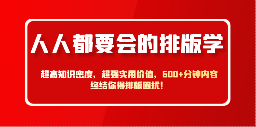 人人都要会的排版学，超高知识密度，超强实用价值，600+分钟内容终结你得排版困扰！ - 创享网-创享网