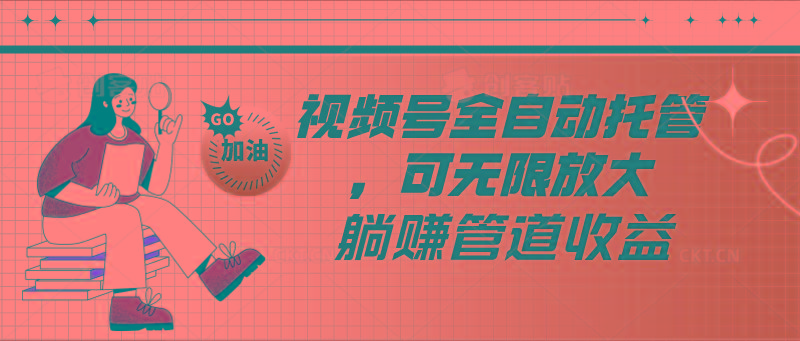 视频号全自动托管，有微信就能做的项目，可无限放大躺赚管道收益 - 创享网-创享网