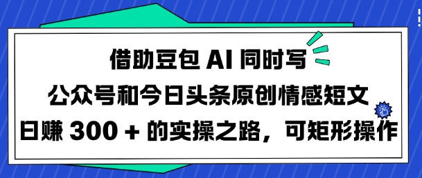 借助豆包AI同时写公众号和今日头条原创情感短文日入3张的实操之路，可矩形操作 - 创享网-创享网