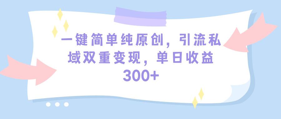 (9472期)一键简单纯原创，引流私域双重变现，单日收益300+(教程+素材) - 创享网-创享网