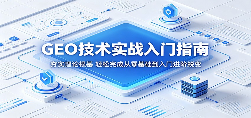 GEO技术实战入门指南：夯实理论根基，轻松完成从零基础到入门进阶蜕变-创享网