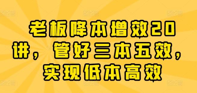 老板降本增效20讲，管好三本五效，实现低本高效 - 创享网-创享网