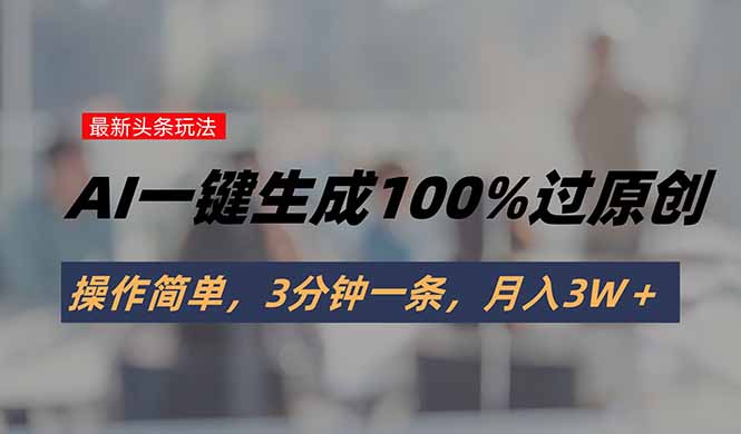 头条最新玩法，AI一键生成100%过原创，操作简单，3分钟一条，月入3W＋ - 创享网-创享网