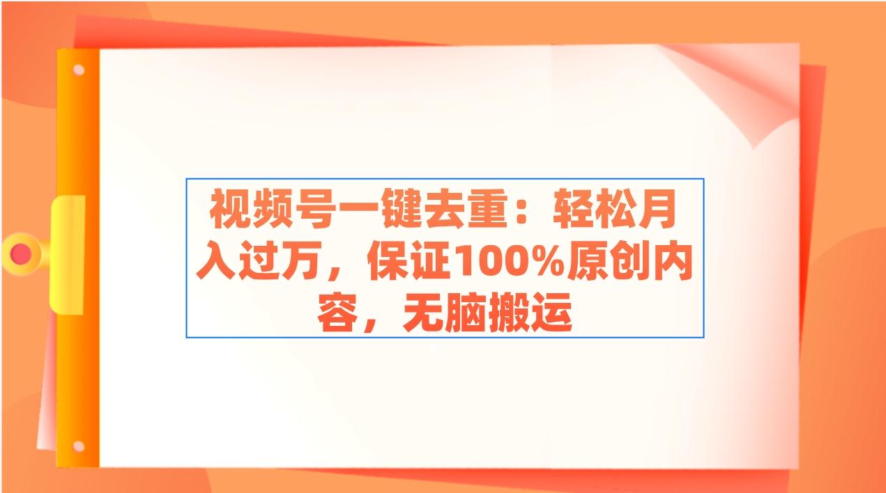 视频号一键去重：轻松月入过万，保证100%原创内容，无脑搬运 - 创享网-创享网