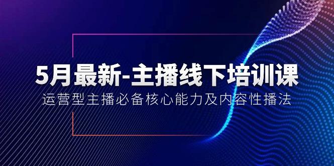 5月最新-主播线下培训课【40期】：运营型主播必备核心能力及内容性播法 - 创享网-创享网