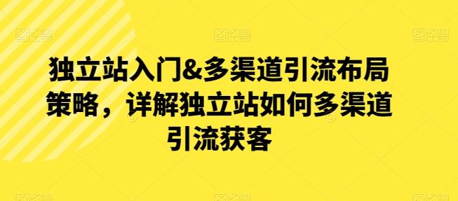 独立站入门&多渠道引流布局策略，详解独立站如何多渠道引流获客 - 创享网-创享网