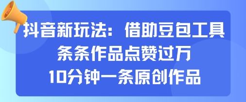 抖音新玩法，借助豆包工具，条条作品点赞过万，10分钟一条原创作品 - 创享网-创享网