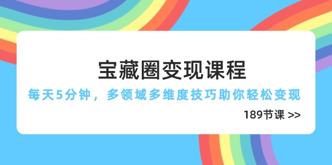 宝藏圈变现课程，每天5分钟，多领域多维度技巧助你轻松变现(189节 - 创享网-创享网