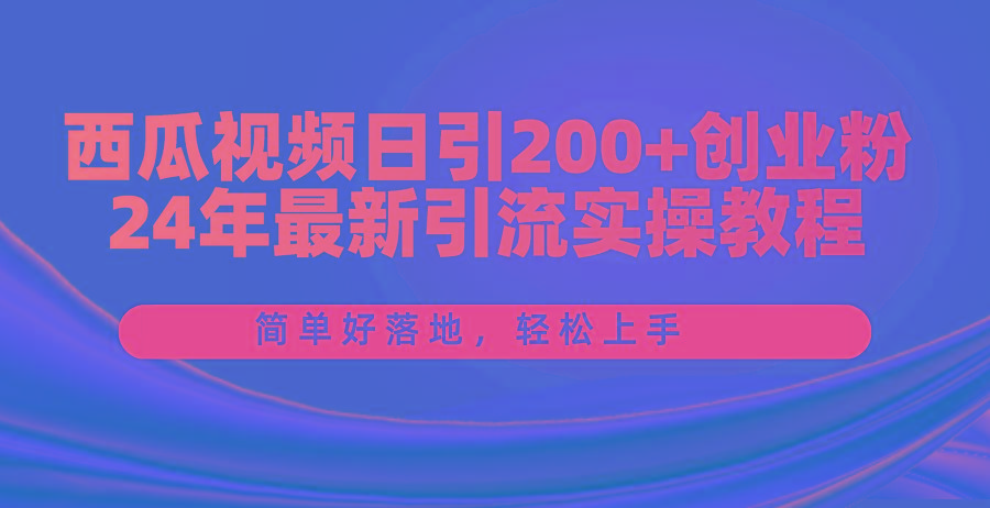 西瓜视频日引200+创业粉，24年最新引流实操教程，简单好落地，轻松上手 - 创享网-创享网