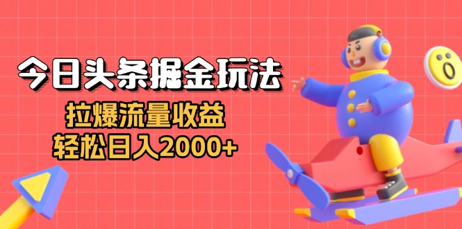 今日头条掘金玩法：拉爆流量收益，轻松日入2000+ - 创享网-创享网