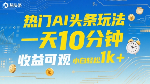 热门AI头条玩法，一天10分钟，收益可观，小白轻松日入1k+【揭秘】 - 创享网-创享网
