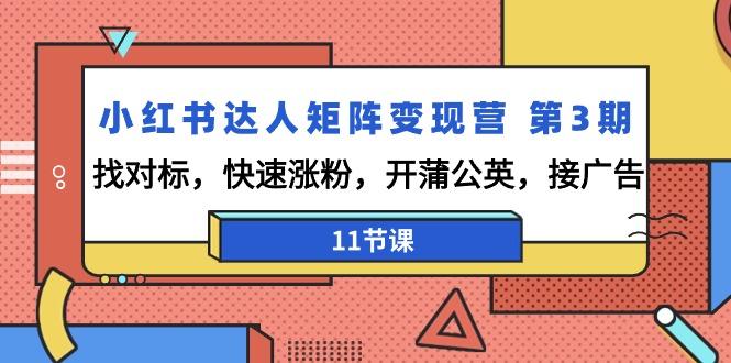 小红书达人矩阵变现营 第3期，找对标，快速涨粉，开蒲公英，接广告-11节课 - 创享网-创享网