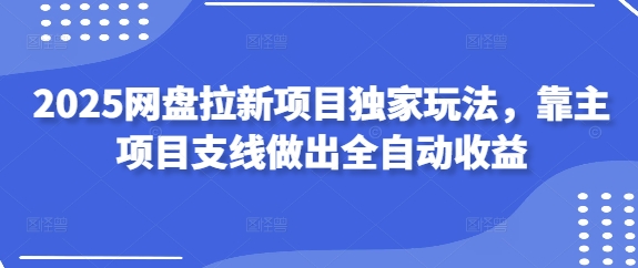 2025网盘拉新项目独家玩法，靠主项目支线做出全自动收益 - 创享网-创享网