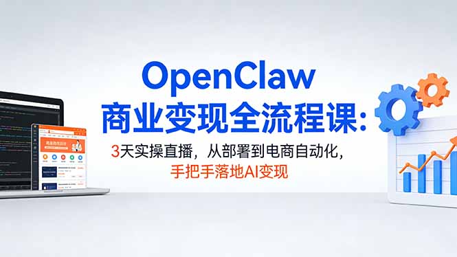 OpenClaw商业变现全流程课：3天实操直播，从部署到电商自动化，手把手落地AI变现 - 创享网-创享网