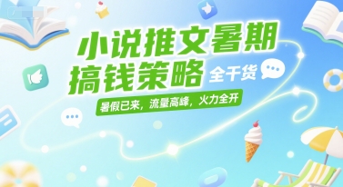 小说推文暑期搞钱策略，全干货，暑假已来，流量高峰，火力全开 - 创享网-创享网