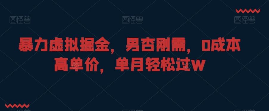 暴力虚拟掘金，男杏刚需，0成本高单价，单月轻松过W【揭秘】 - 创享网-创享网