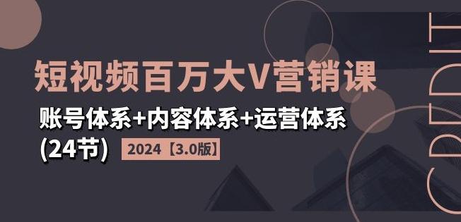 2024短视频百万大V营销课【3.0版】账号体系+内容体系+运营体系(24节) - 创享网-创享网