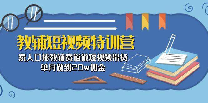教辅-短视频特训营： 素人口播教辅赛道做短视频带货，单月做到20w佣金 - 创享网-创享网