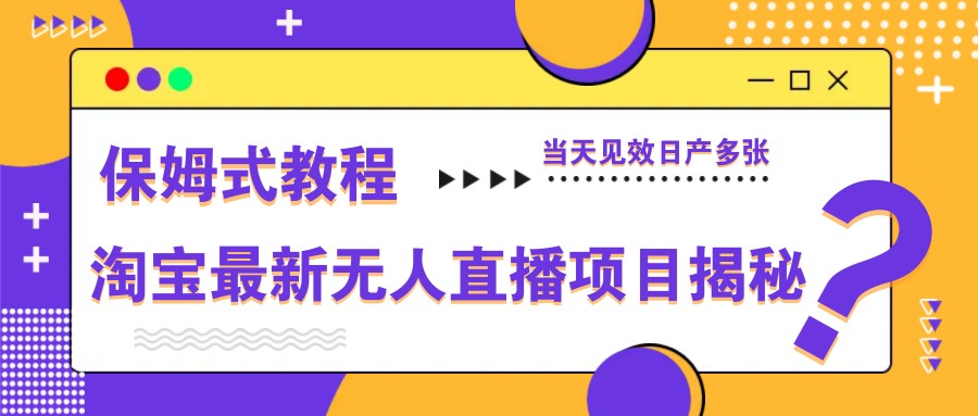 淘宝最新无人直播项目揭秘，保姆式教程，当天见效日产多张 - 创享网-创享网