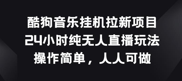 酷狗音乐挂JI拉新项目，24小时纯无人直播玩法，操作简单人人可做【揭秘】 - 创享网-创享网