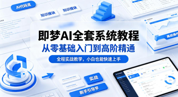 即梦AI全套系统教程，从零基础入门到高阶精通，全程实战教学，小白也能快速上手-创享网