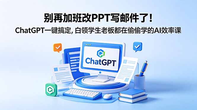 别再加班改PPT写邮件了！ChatGPT一键搞定，白领学生老板都在偷偷学的AI效率课-创享网