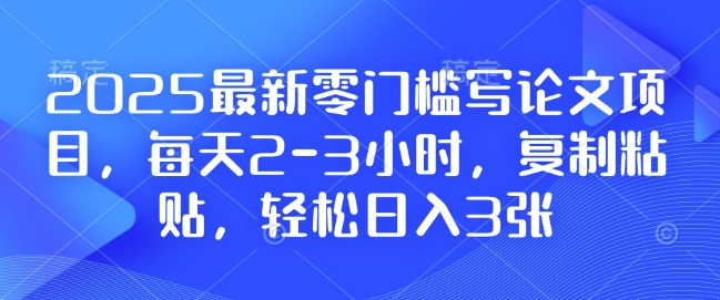2025最新零门槛写论文项目，每天2-3小时，复制粘贴，轻松日入3张，附详细资料教程【揭秘】 - 创享网-创享网