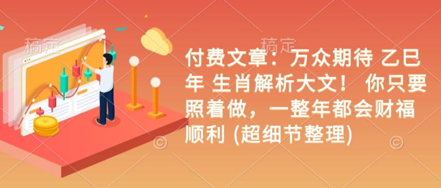 付费文章：万众期待 乙巳年 生肖解析大文！ 你只要照着做，一整年都会财福顺利 (超细节整理) - 创享网-创享网