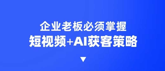 企业短视频AI获客霸屏流量课，6步短视频+AI突围法，3大霸屏抢客策略 - 创享网-创享网