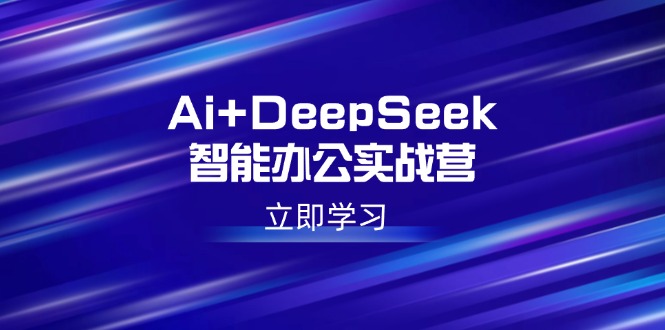 Ai+DeepSeek智能办公实战营：解锁AI写作、设计、PPT等高薪技能 - 创享网-创享网