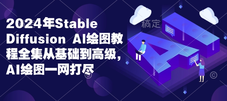 2024年Stable Diffusion Al绘图教程全集从基础到高级，AI绘图一网打尽 - 创享网-创享网