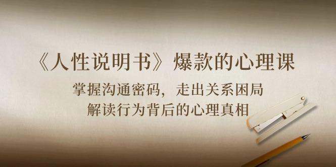 《人性 说明书》爆款的心理课：沟通密码/关系困局/解读行为背后心理真相 - 创享网-创享网