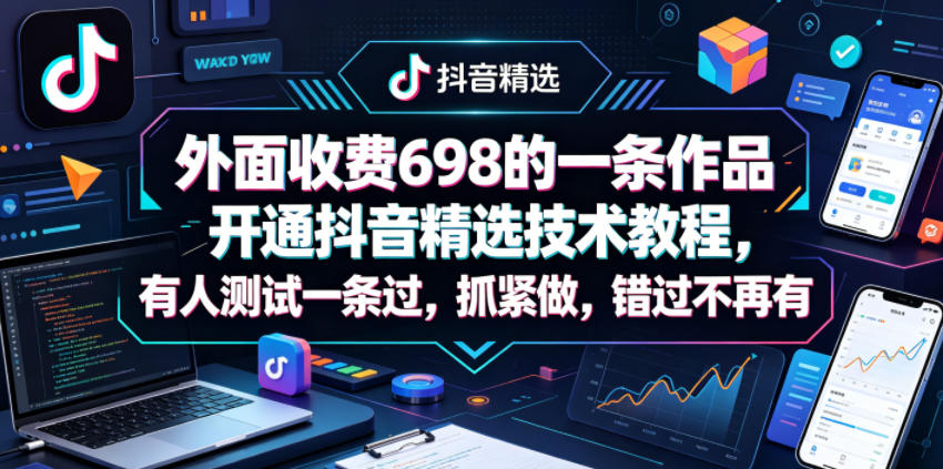 外面收费698的一条作品开通抖音精选技术教程，有人测试一条过，抓紧做，错过不再有-创享网